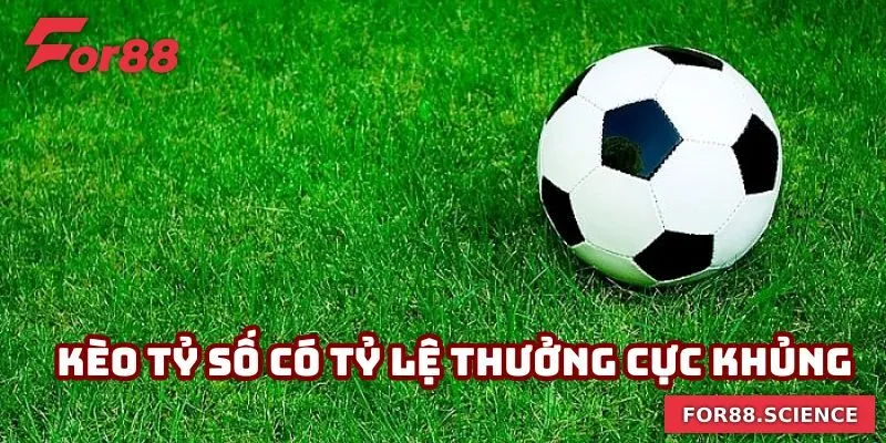 Kèo Tỷ Số - Nắm Bắt Cơ Hội Làm Giàu Nhanh Chóng Cùng For88 1 Kèo tỷ số có tỷ lệ thưởng cực khủng