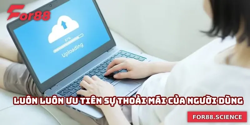 Tải App For88 - Truy Cập Cá Cược Siêu Tốc, Không Gián Đoạn 2 Luôn luôn ưu tiên sự thoải mái của người dùng